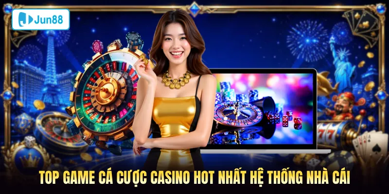 Top game cá cược casino hot nhất hệ thống casino Jun88